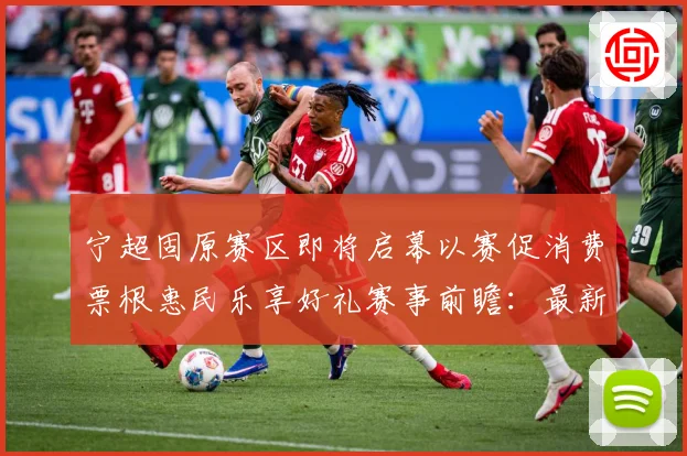宁超固原赛区即将启幕以赛促消费票根惠民乐享好礼赛事前瞻：最新赛事动态与深度分析