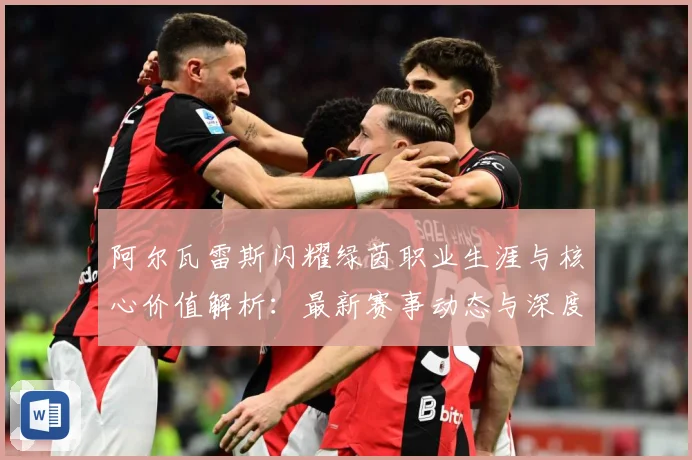 阿尔瓦雷斯闪耀绿茵职业生涯与核心价值解析：最新赛事动态与深度分析