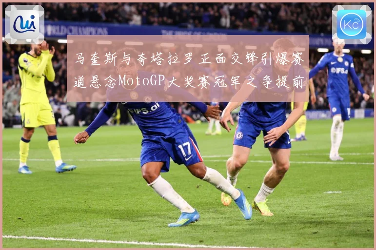 马奎斯与夸塔拉罗正面交锋引爆赛道悬念MotoGP大奖赛冠军之争提前升温解析：最新赛事动态与深度分析