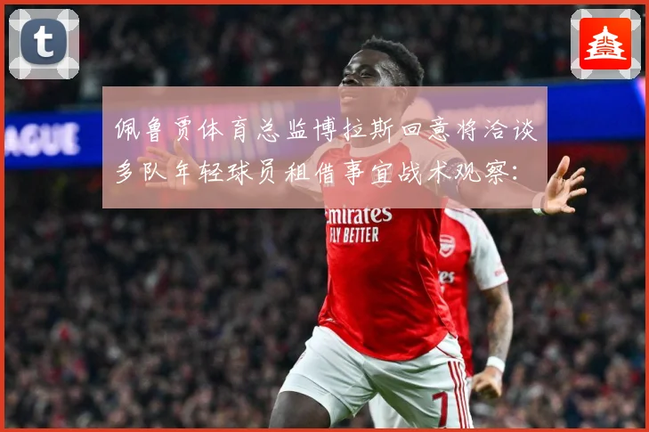 佩鲁贾体育总监博拉斯回意将洽谈多队年轻球员租借事宜战术观察：最新赛事动态与深度分析