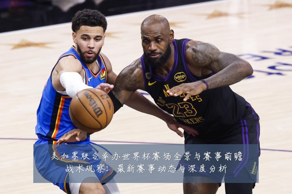 美加墨联合举办世界杯赛场全景与赛事前瞻战术观察:最新赛事动态与深度分析