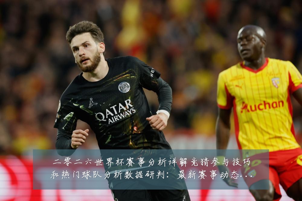 二零二六世界杯赛事分析详解竞猜参与技巧和热门球队分析数据研判:最新赛事动态与深度分析