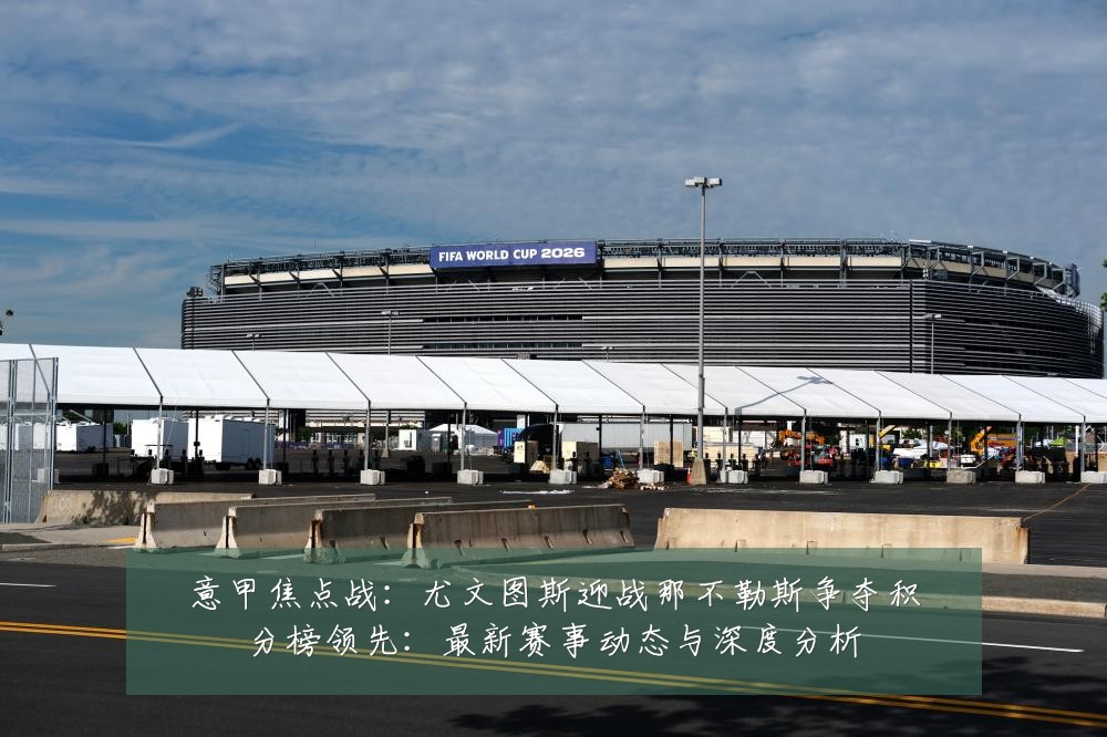 意甲焦点战:尤文图斯迎战那不勒斯争夺积分榜领先:最新赛事动态与深度分析