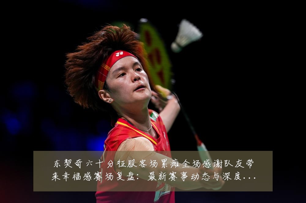 东契奇六十分征服客场累瘫全场感谢队友带来幸福感赛场复盘:最新赛事动态与深度分析