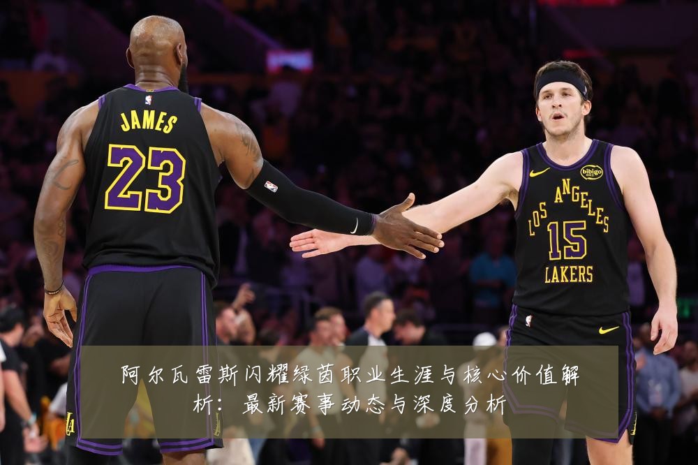 阿尔瓦雷斯闪耀绿茵职业生涯与核心价值解析:最新赛事动态与深度分析